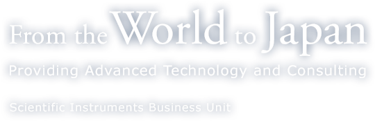 From the World to Japan - Providing Advanced Technology and Consulying - Scientific Instruments Business Unit