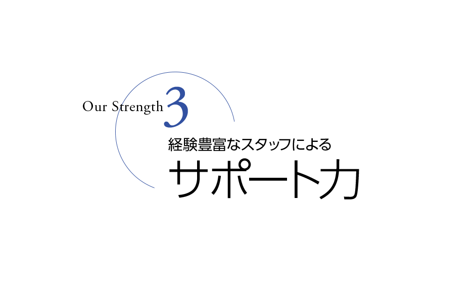 Our Strength 3 - 経験豊富なスタッフによるサポート力