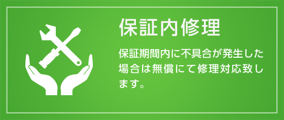 保証内修理 - 保証期間内に不具合が発生した場合は無償にて修理対応致します。